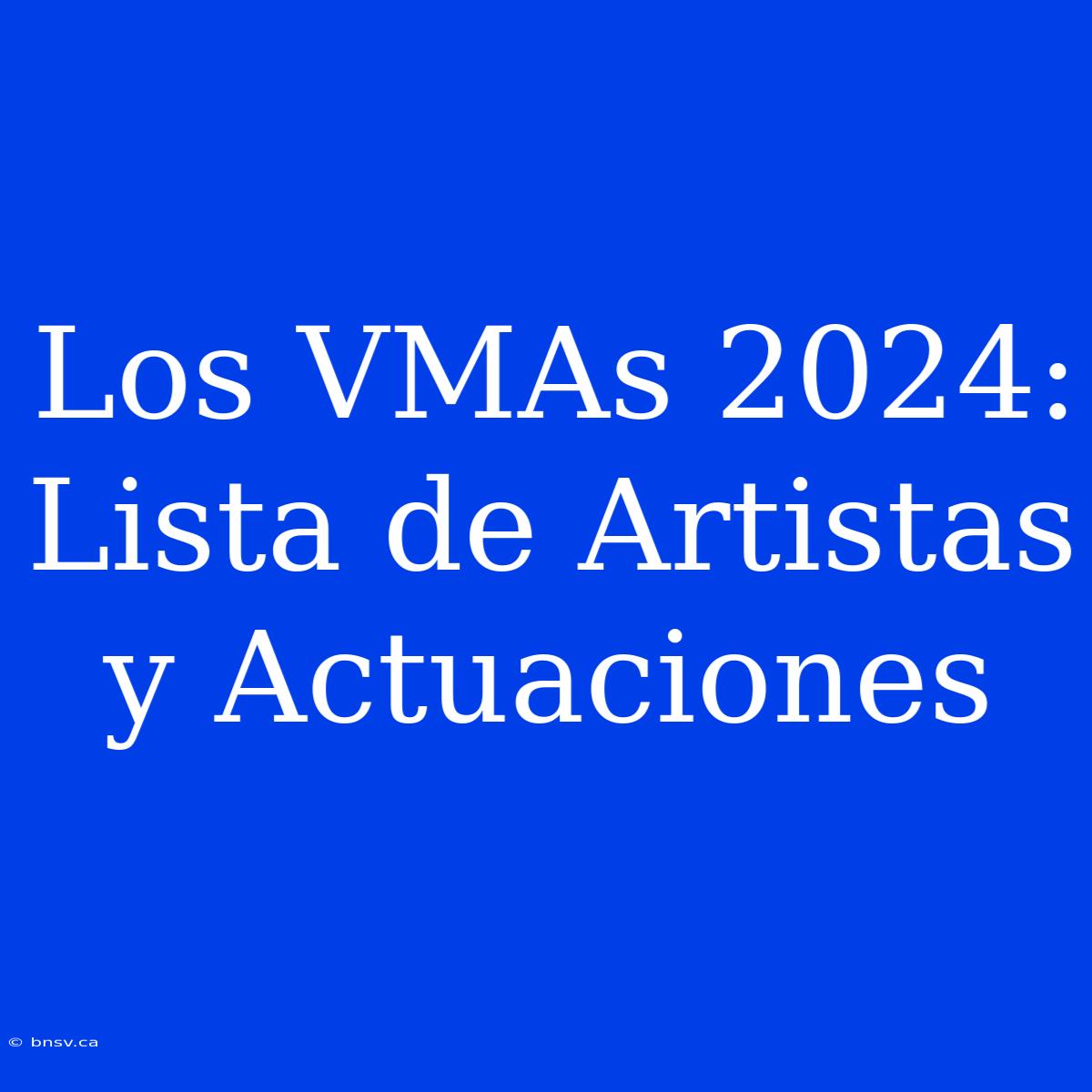 Los VMAs 2024: Lista De Artistas Y Actuaciones