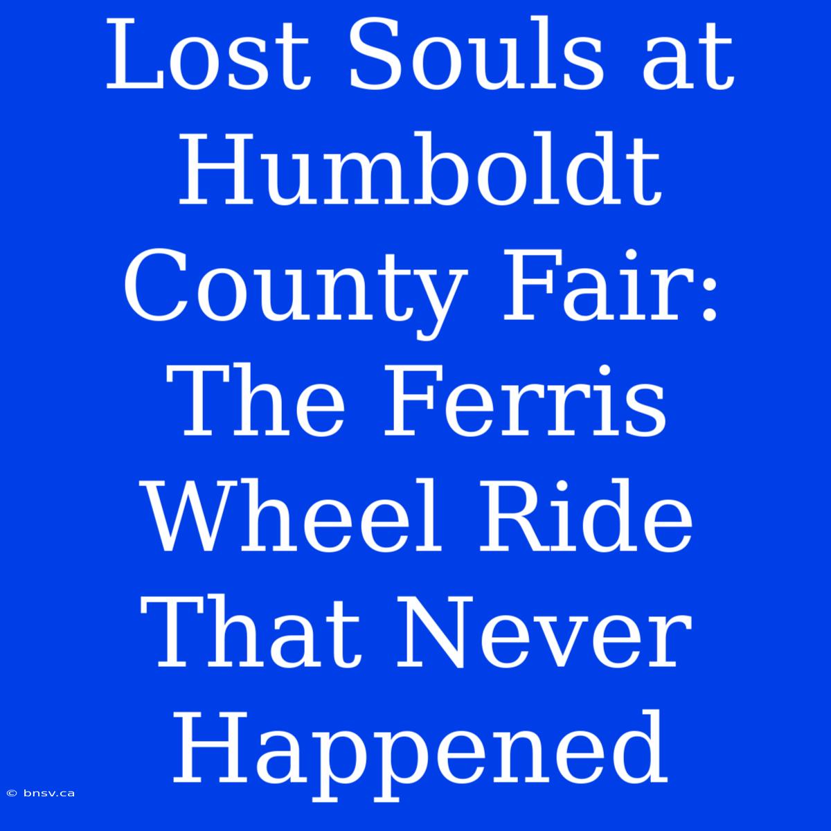 Lost Souls At Humboldt County Fair: The Ferris Wheel Ride That Never Happened