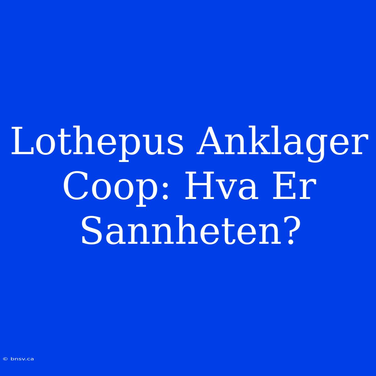 Lothepus Anklager Coop: Hva Er Sannheten?