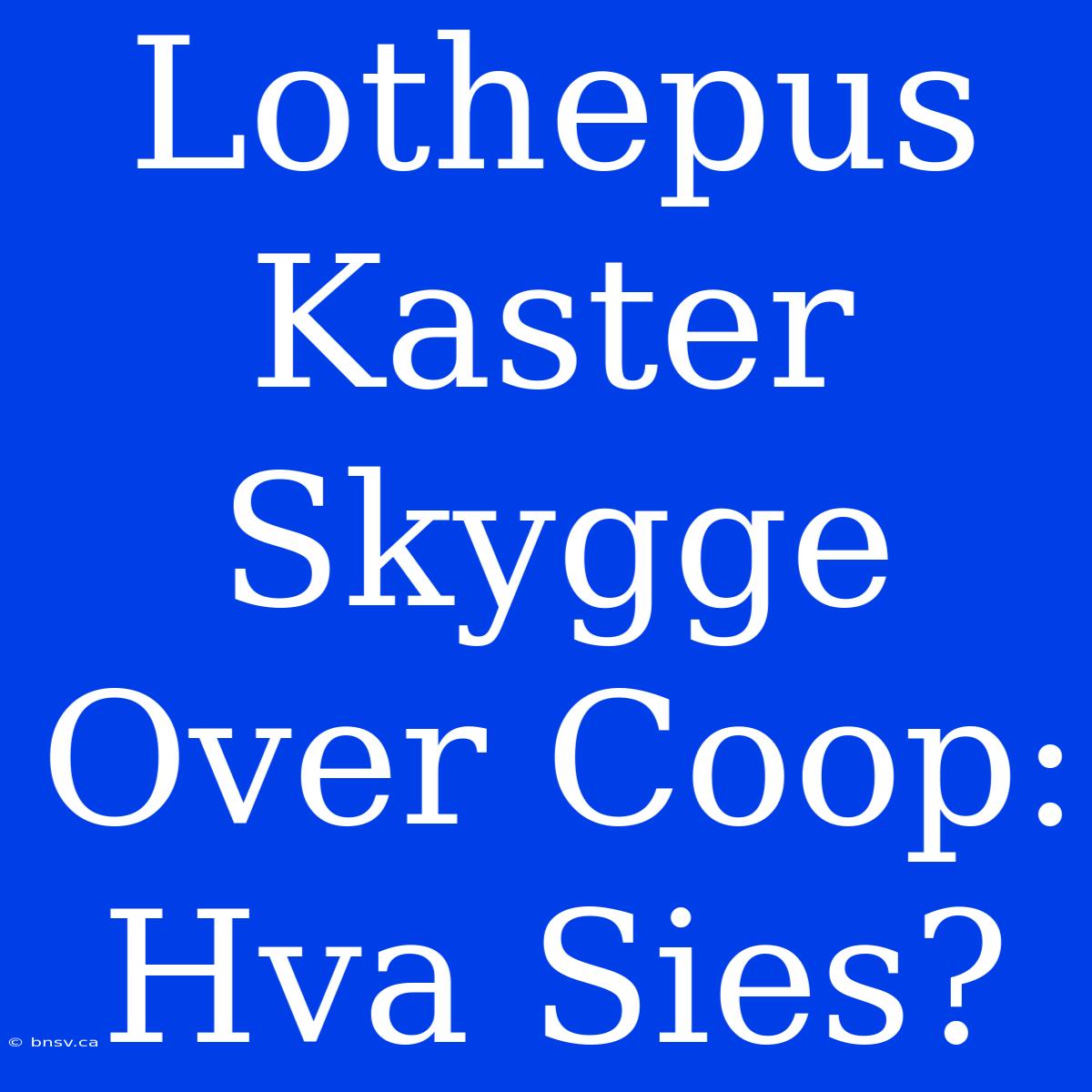 Lothepus Kaster Skygge Over Coop: Hva Sies?