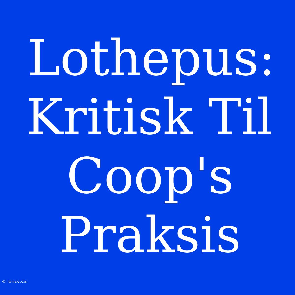 Lothepus: Kritisk Til Coop's Praksis