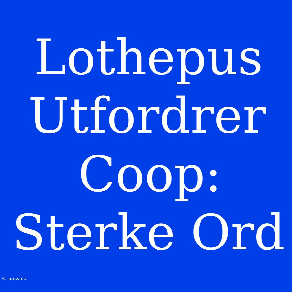 Lothepus Utfordrer Coop: Sterke Ord