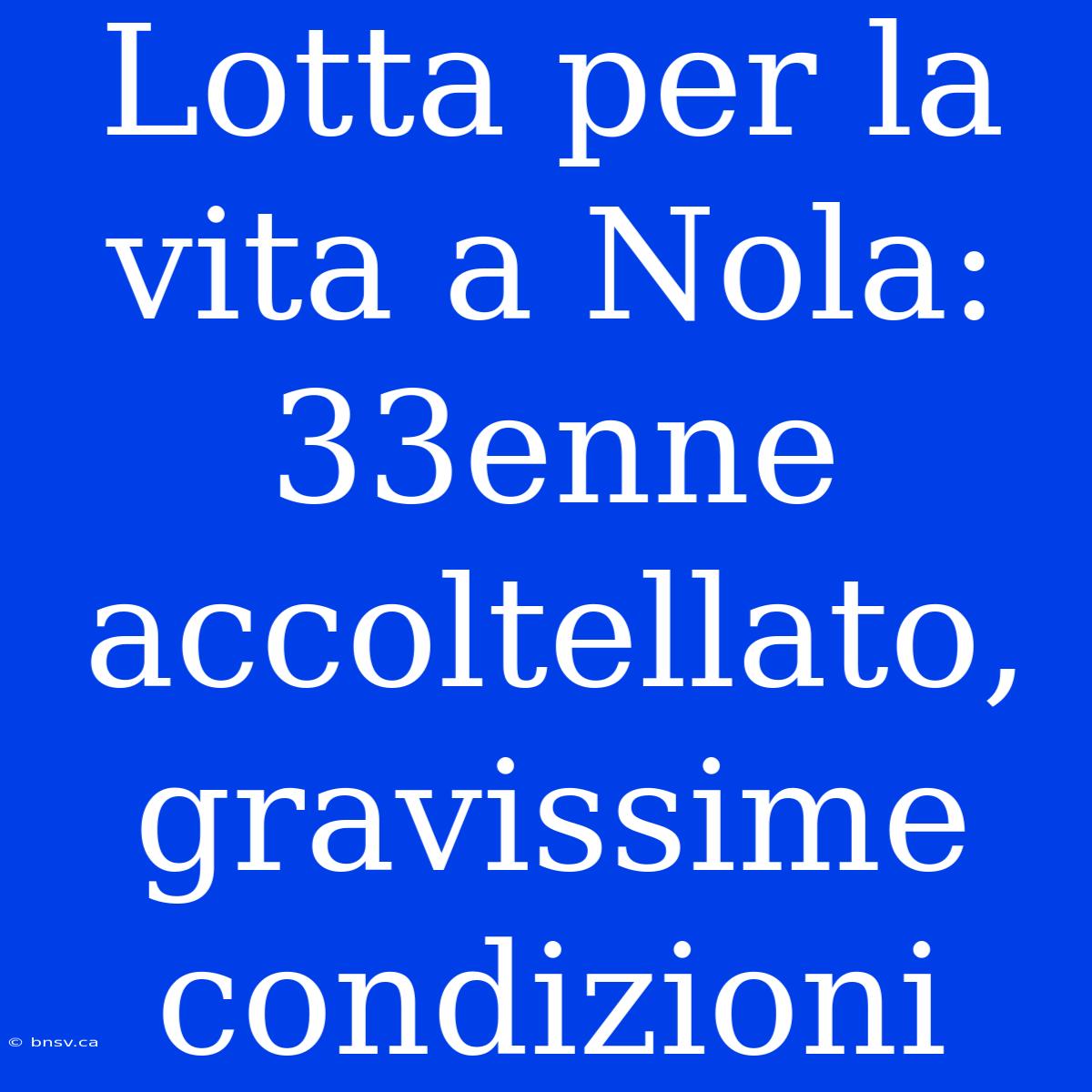 Lotta Per La Vita A Nola: 33enne Accoltellato, Gravissime Condizioni