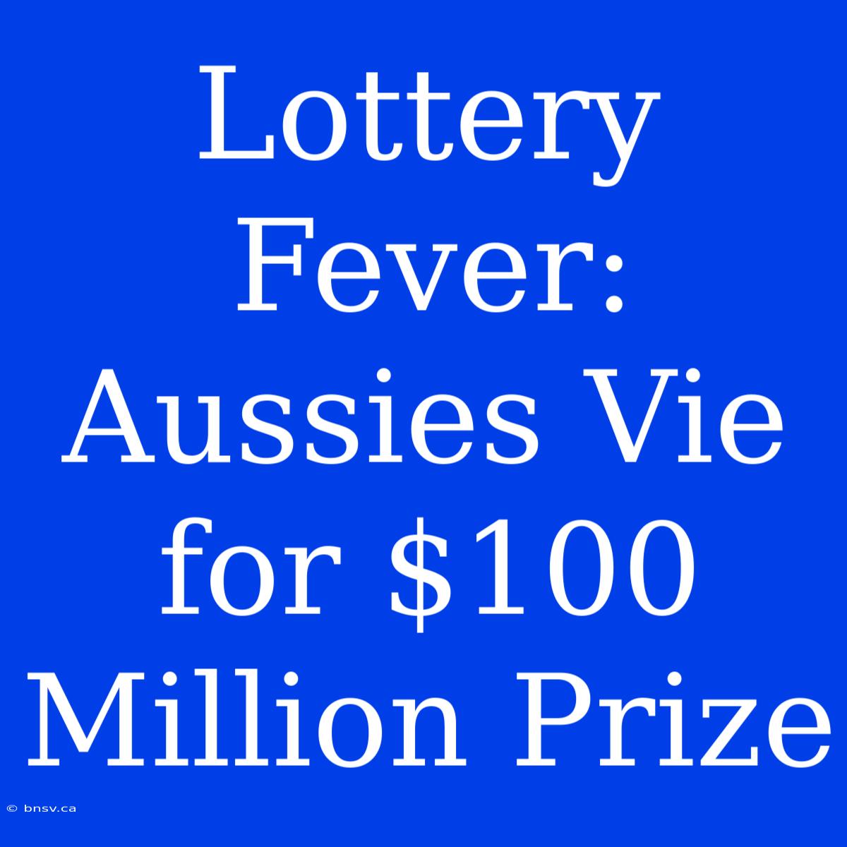 Lottery Fever: Aussies Vie For $100 Million Prize