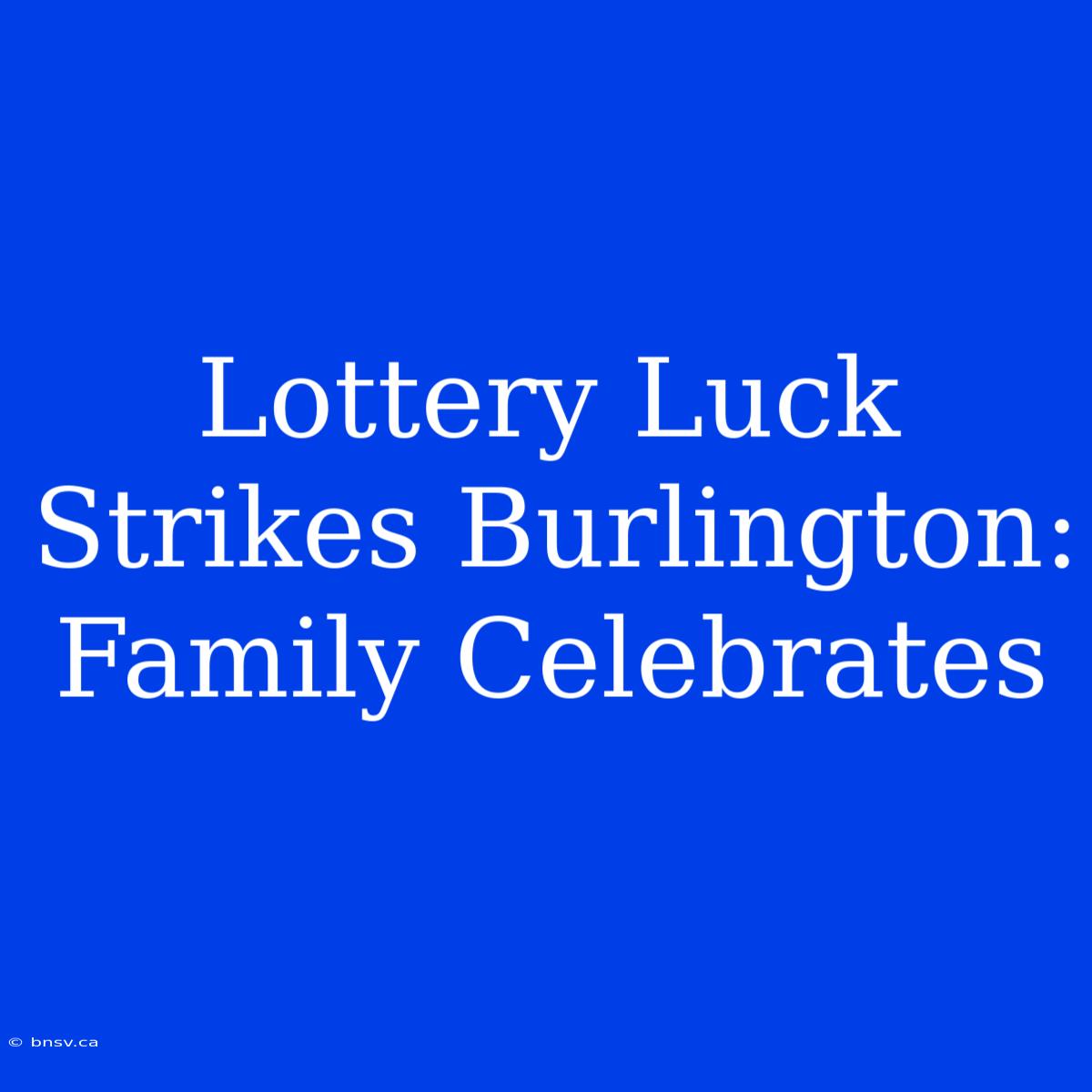 Lottery Luck Strikes Burlington: Family Celebrates