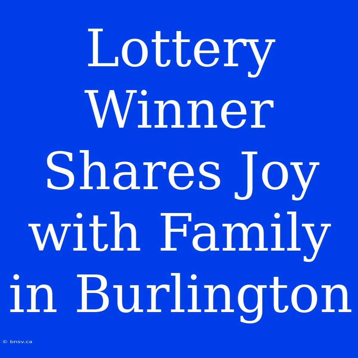 Lottery Winner Shares Joy With Family In Burlington