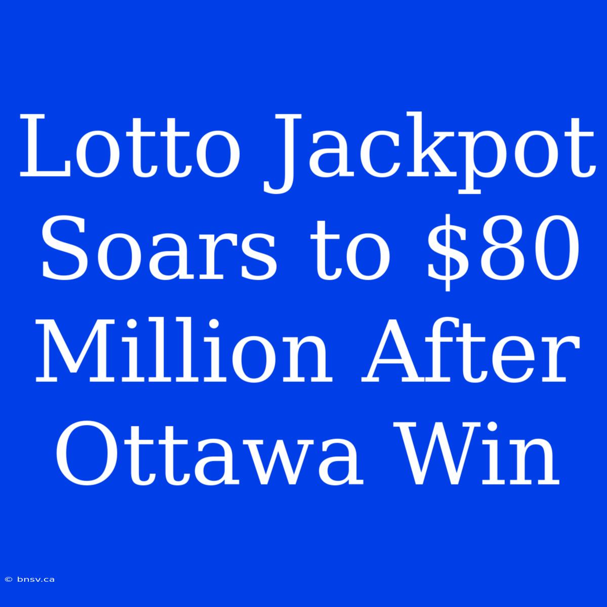 Lotto Jackpot Soars To $80 Million After Ottawa Win