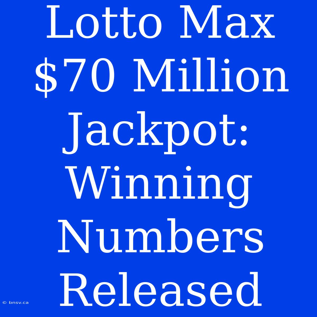 Lotto Max $70 Million Jackpot: Winning Numbers Released