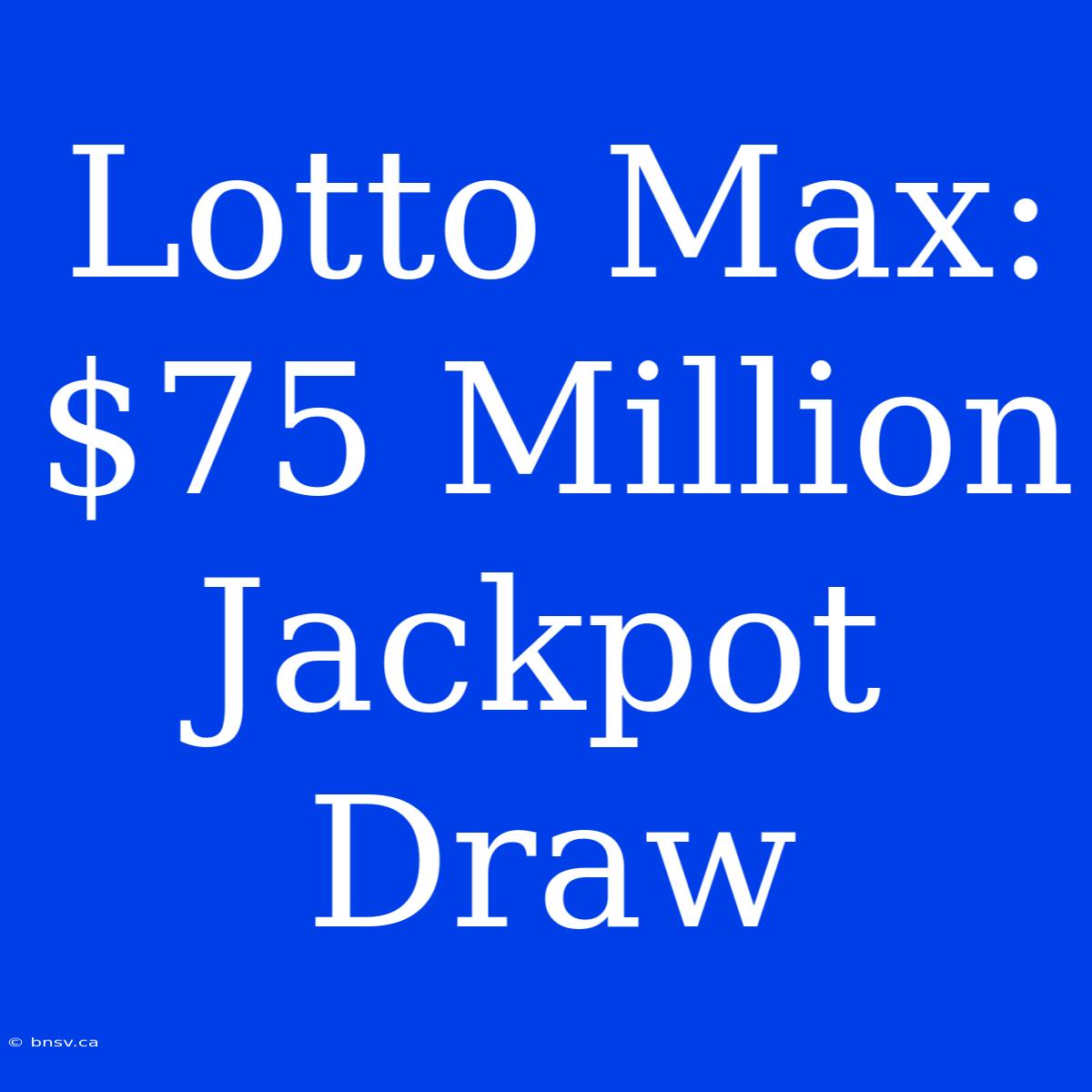 Lotto Max: $75 Million Jackpot Draw