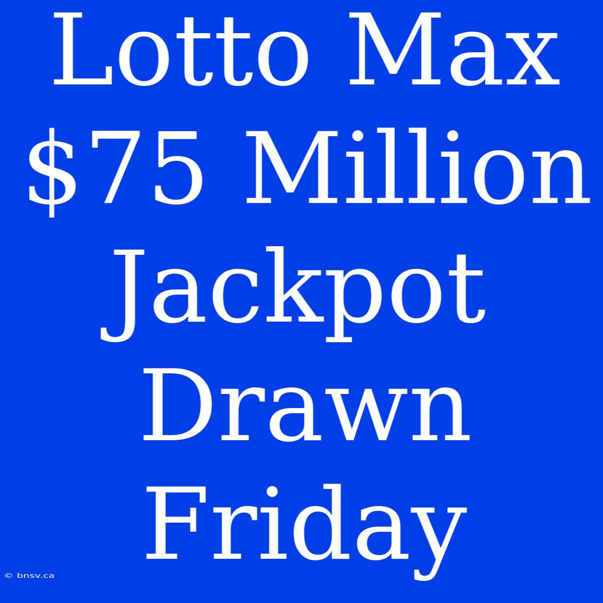 Lotto Max $75 Million Jackpot Drawn Friday