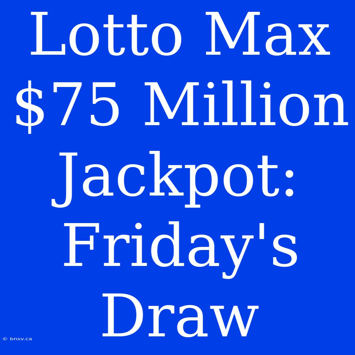 Lotto Max $75 Million Jackpot: Friday's Draw