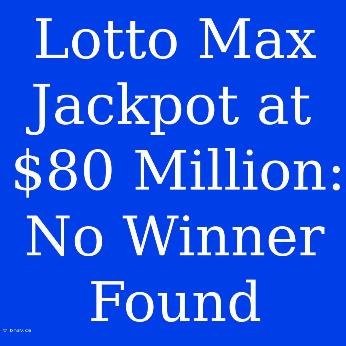 Lotto Max Jackpot At $80 Million: No Winner Found