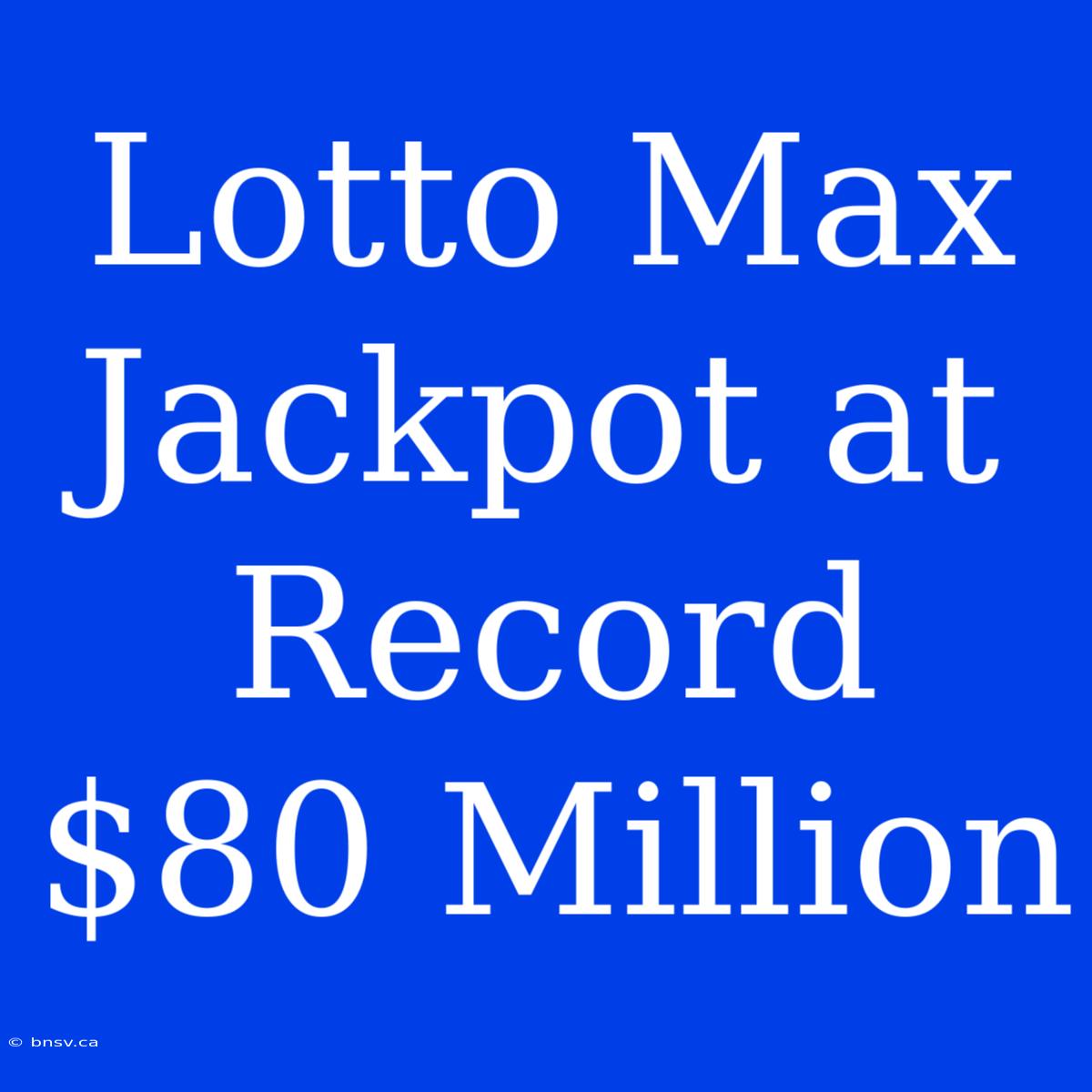 Lotto Max Jackpot At Record $80 Million