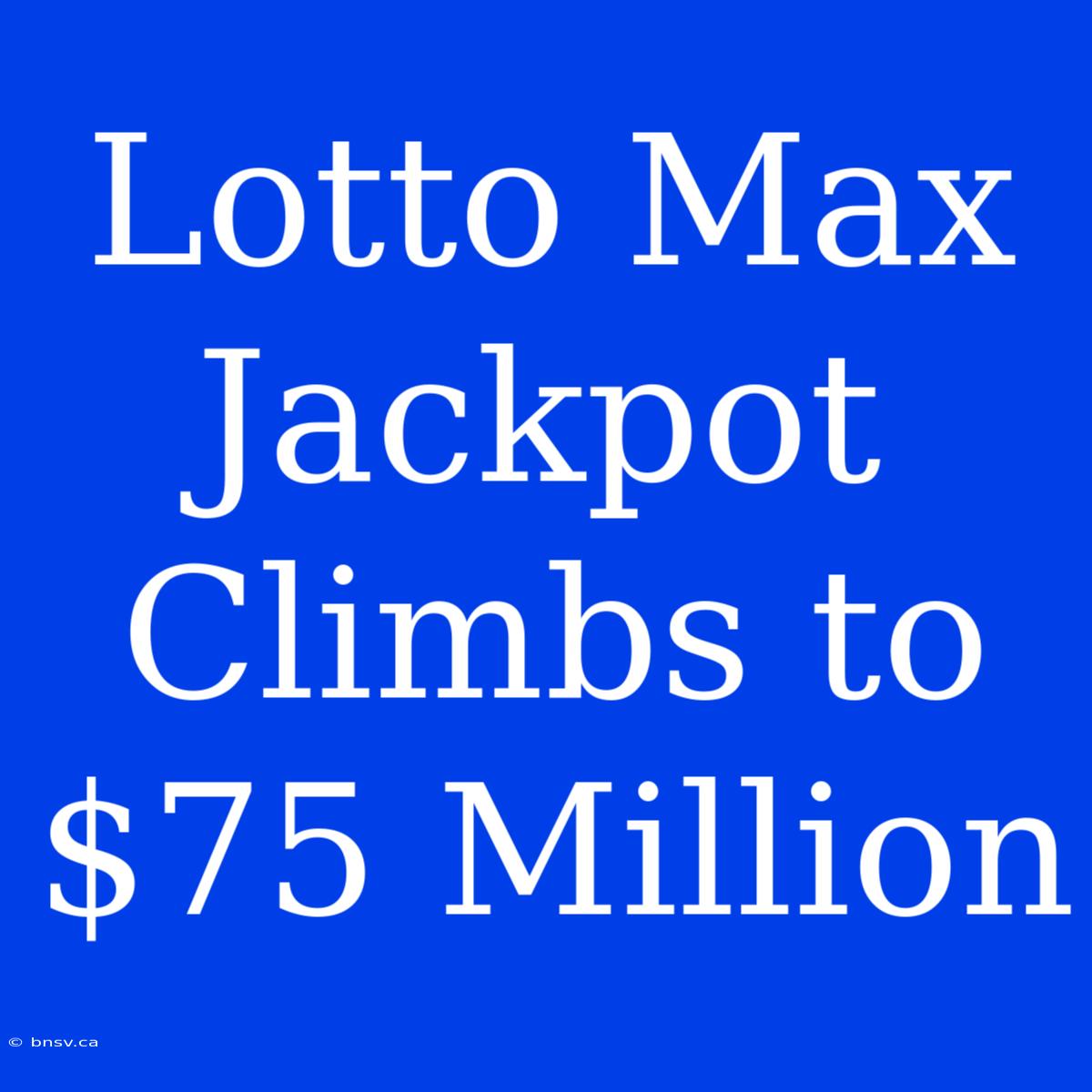 Lotto Max Jackpot Climbs To $75 Million