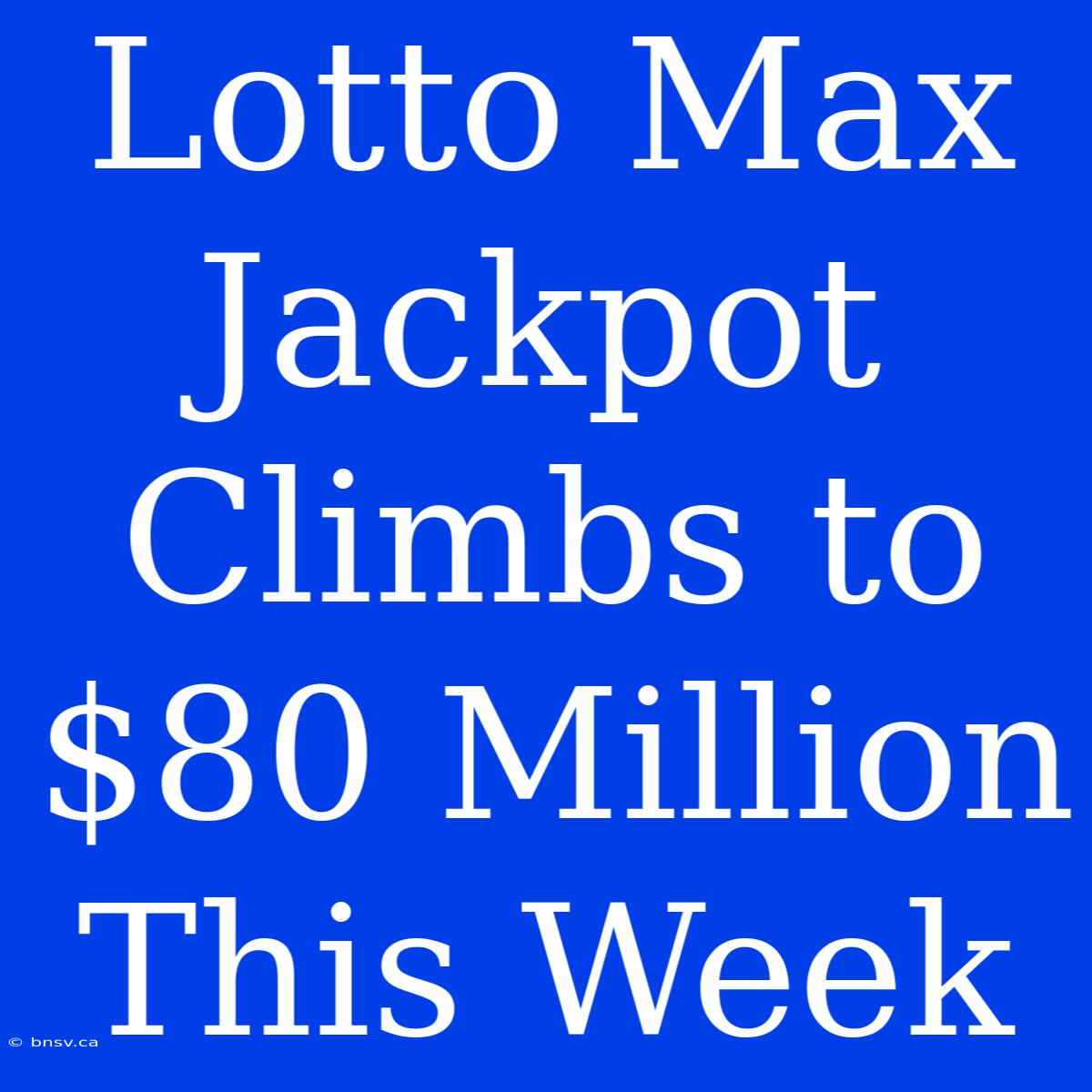 Lotto Max Jackpot Climbs To $80 Million This Week