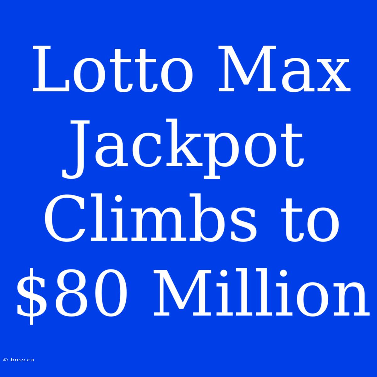 Lotto Max Jackpot Climbs To $80 Million