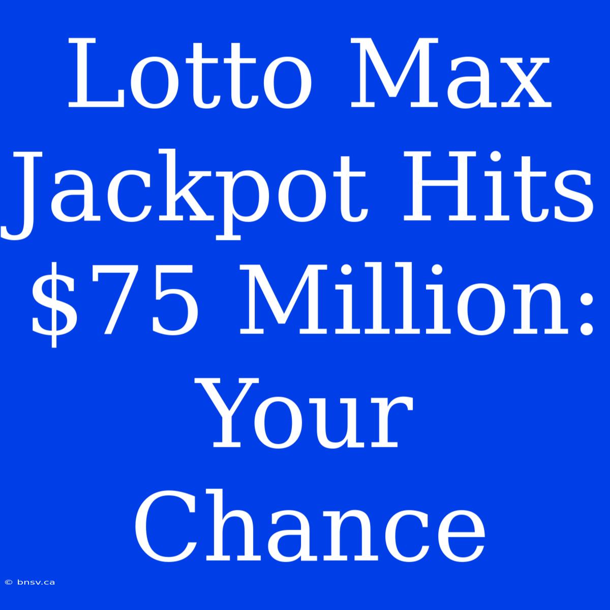 Lotto Max Jackpot Hits $75 Million: Your Chance