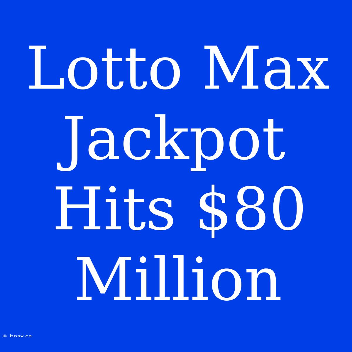 Lotto Max Jackpot Hits $80 Million