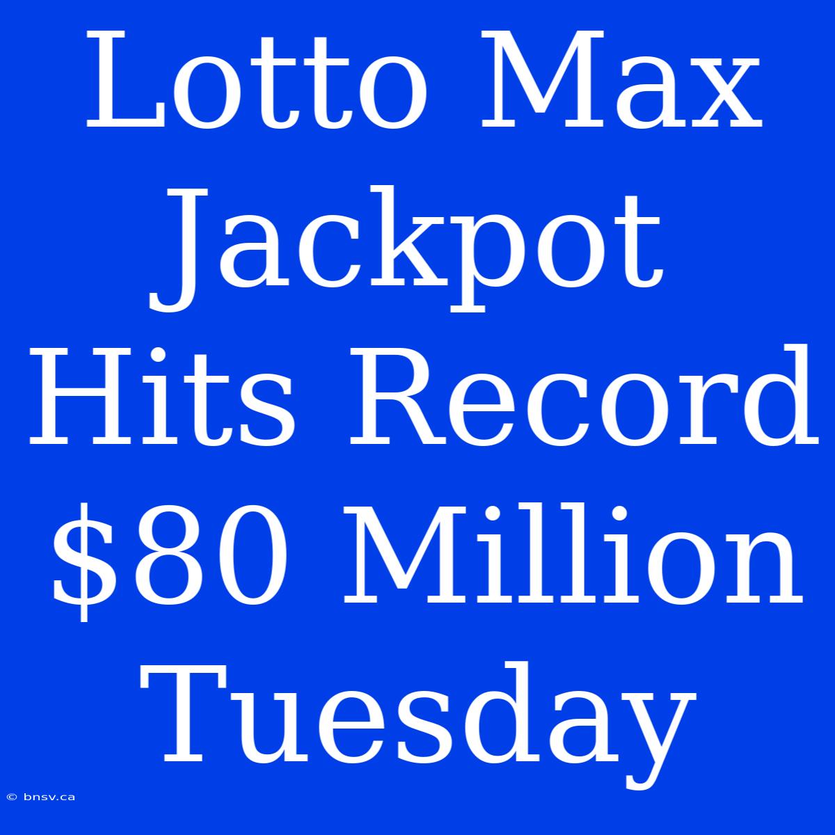 Lotto Max Jackpot Hits Record $80 Million Tuesday