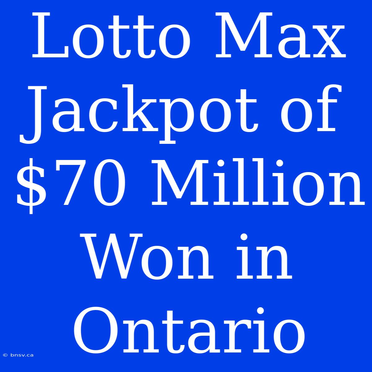 Lotto Max Jackpot Of $70 Million Won In Ontario