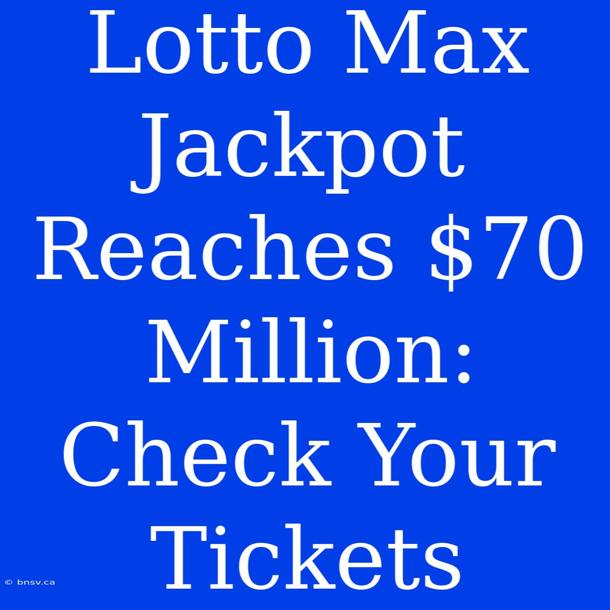 Lotto Max Jackpot Reaches $70 Million: Check Your Tickets