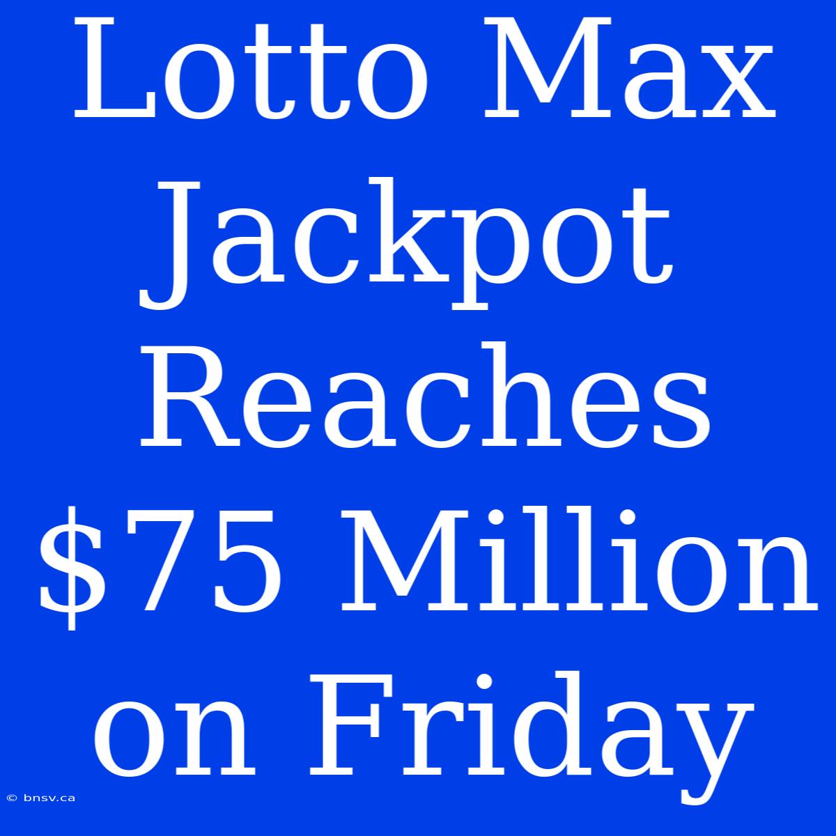 Lotto Max Jackpot Reaches $75 Million On Friday