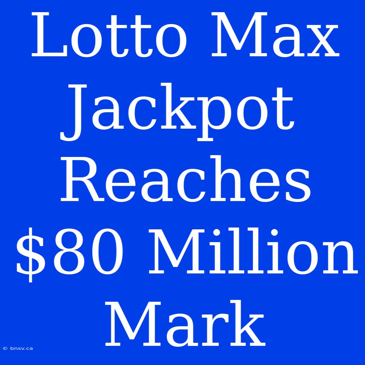 Lotto Max Jackpot Reaches $80 Million Mark