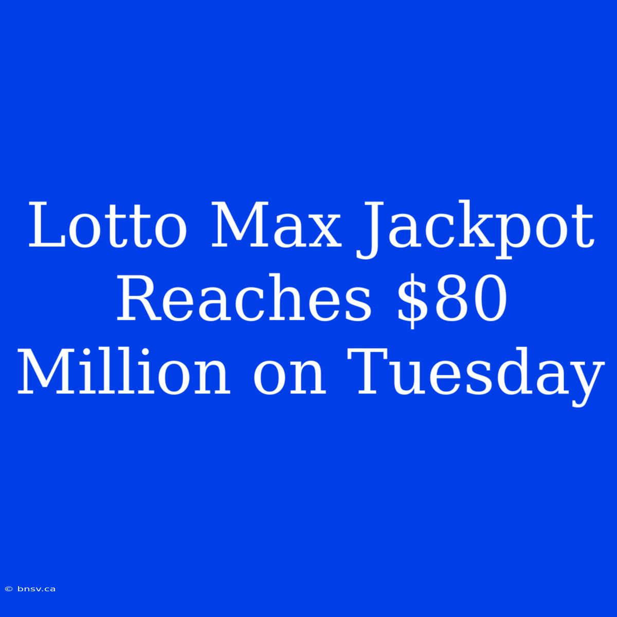 Lotto Max Jackpot Reaches $80 Million On Tuesday