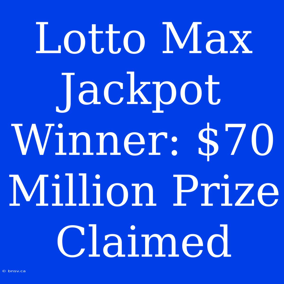 Lotto Max Jackpot Winner: $70 Million Prize Claimed