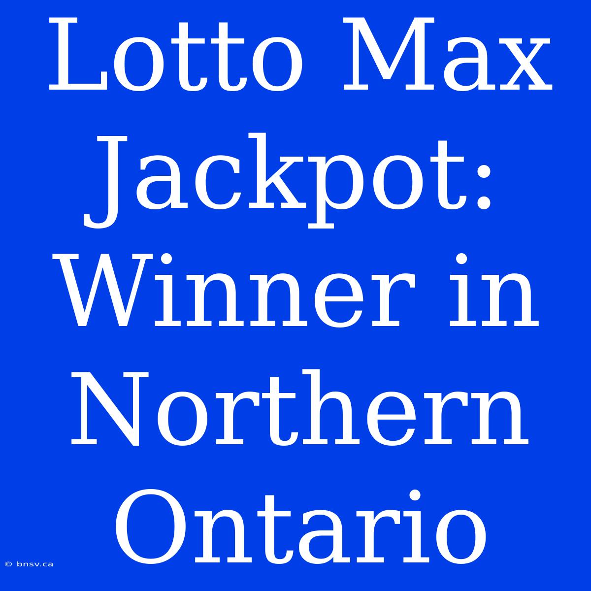 Lotto Max Jackpot: Winner In Northern Ontario