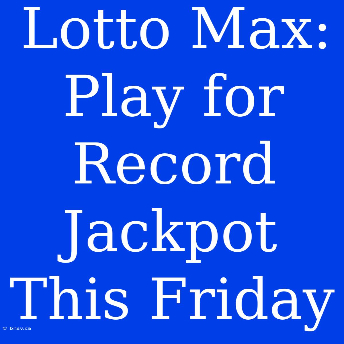 Lotto Max: Play For Record Jackpot This Friday