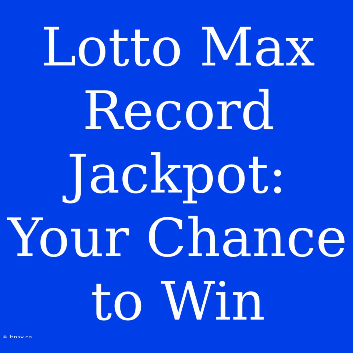 Lotto Max Record Jackpot: Your Chance To Win