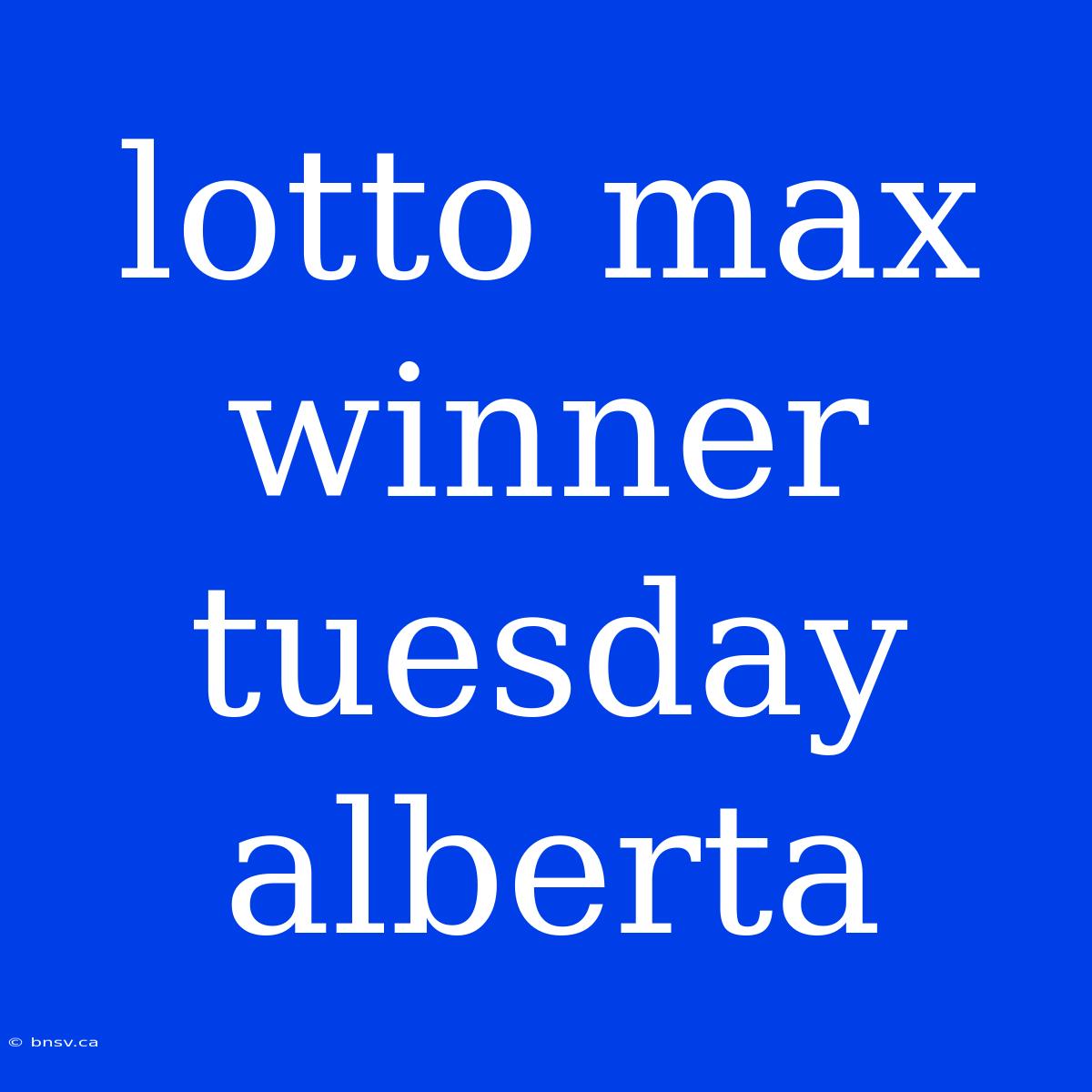 Lotto Max Winner Tuesday Alberta