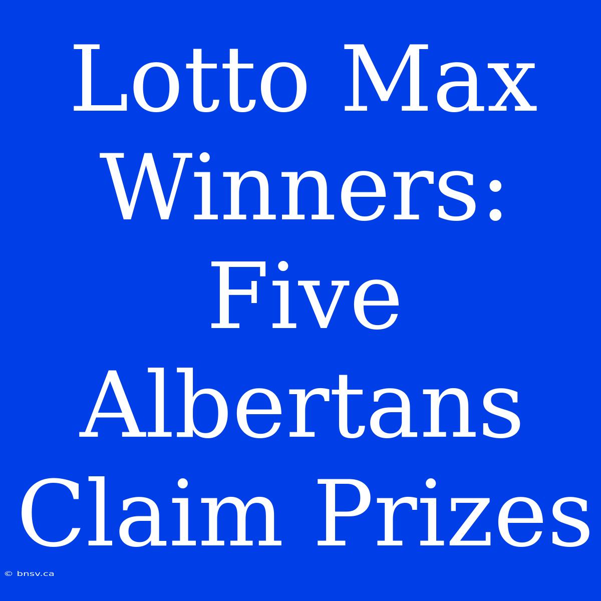 Lotto Max Winners: Five Albertans Claim Prizes