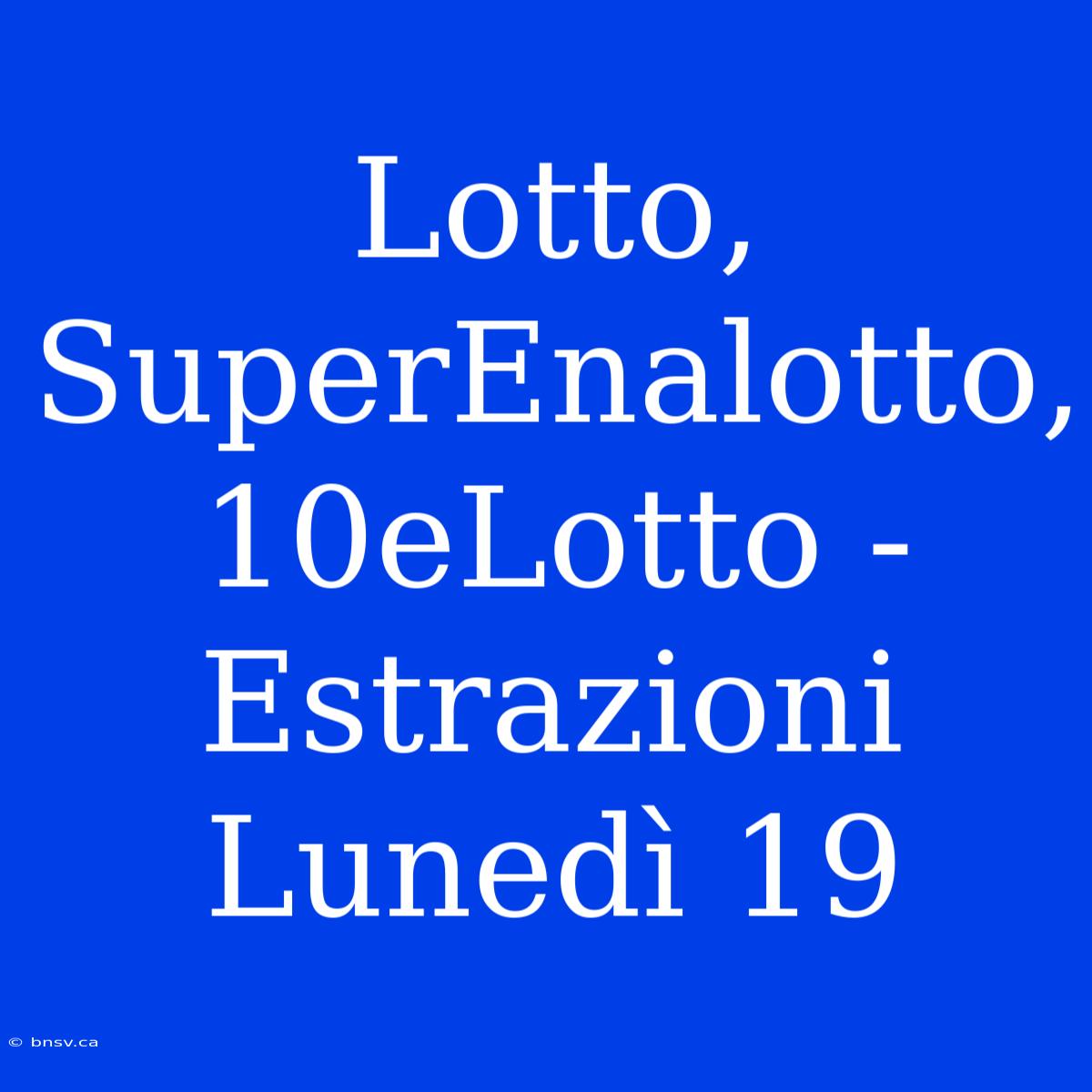 Lotto, SuperEnalotto, 10eLotto - Estrazioni Lunedì 19