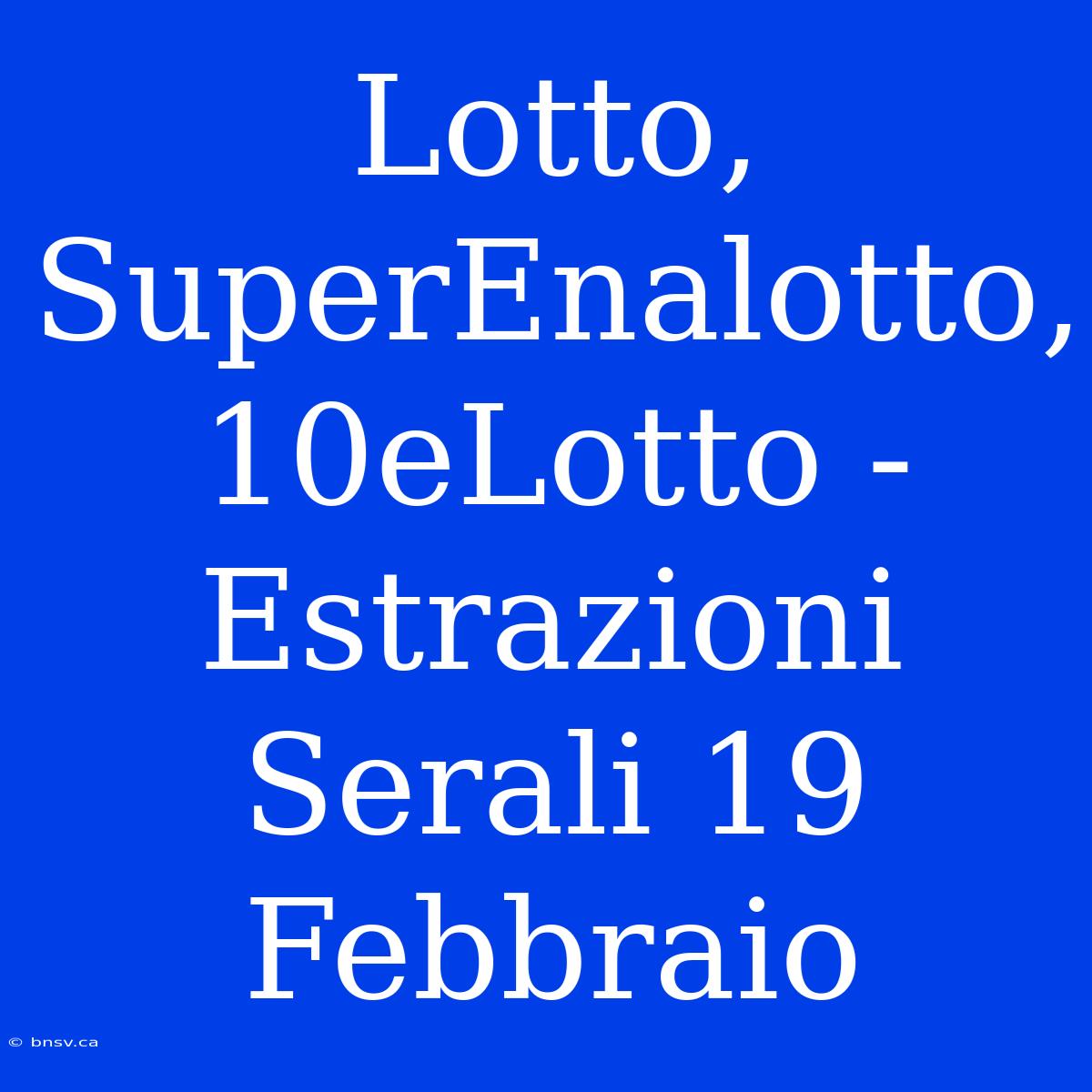 Lotto, SuperEnalotto, 10eLotto - Estrazioni Serali 19 Febbraio