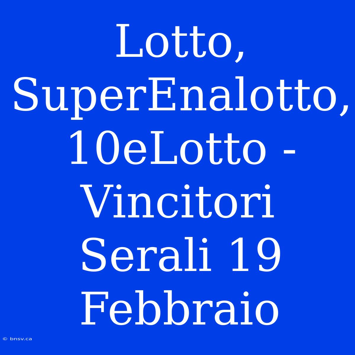 Lotto, SuperEnalotto, 10eLotto - Vincitori Serali 19 Febbraio