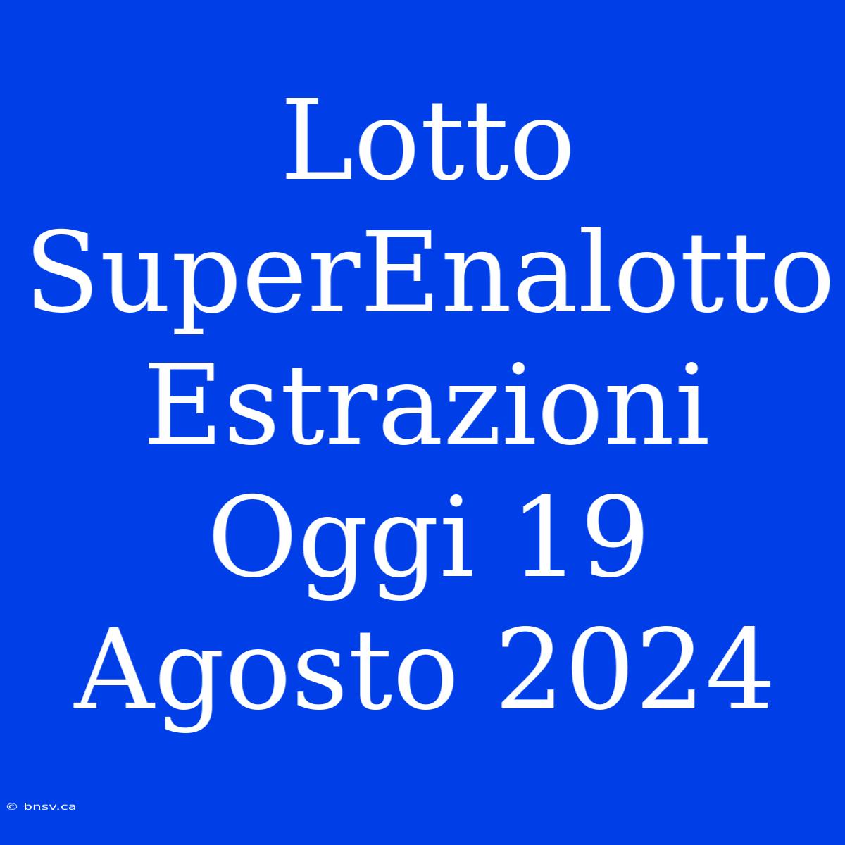 Lotto SuperEnalotto Estrazioni Oggi 19 Agosto 2024