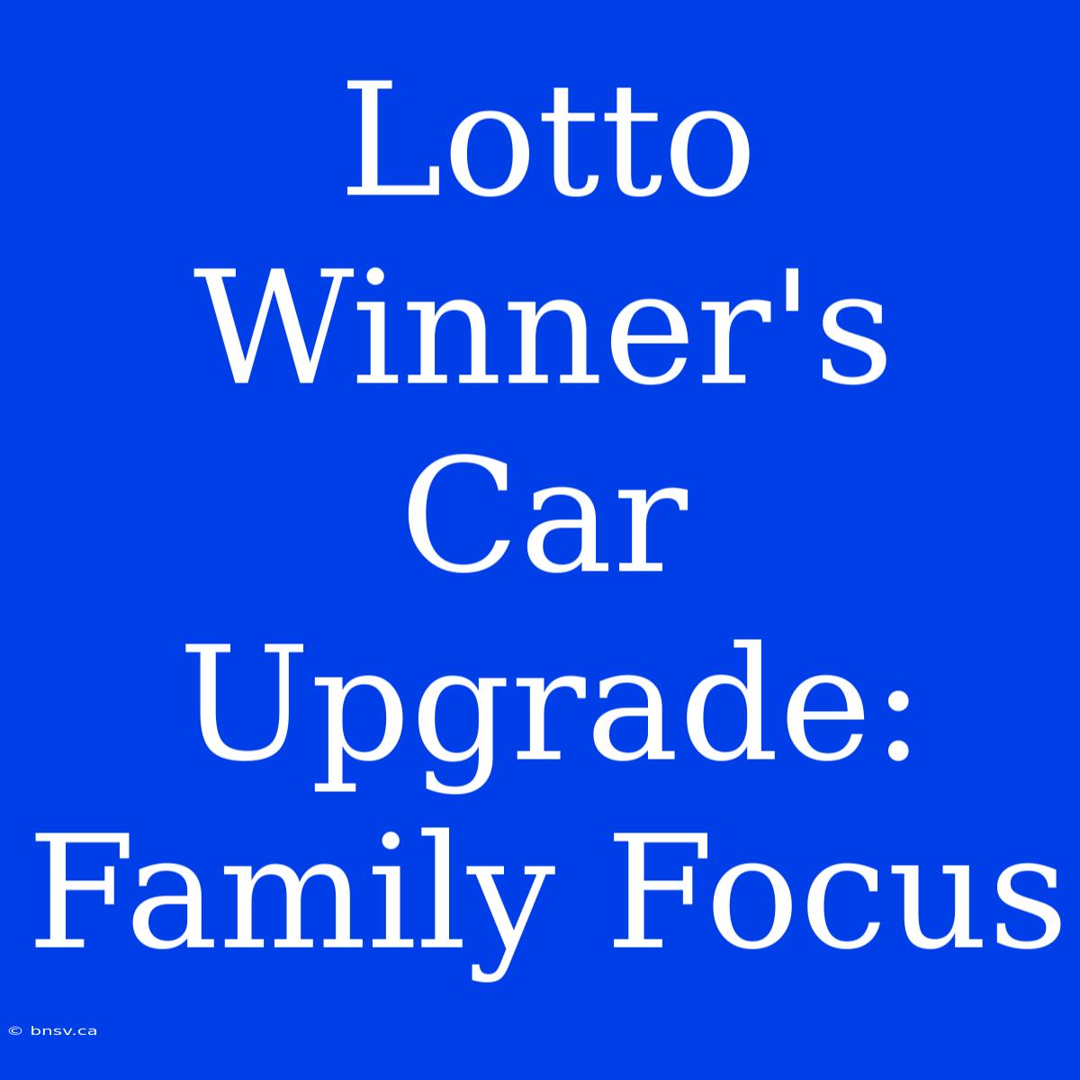 Lotto Winner's Car Upgrade: Family Focus