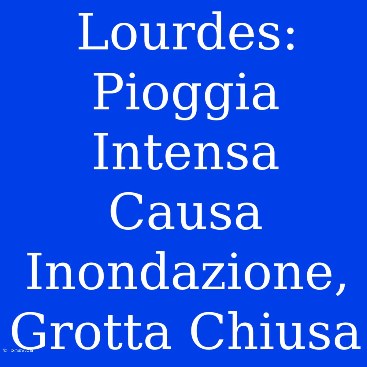 Lourdes: Pioggia Intensa Causa Inondazione, Grotta Chiusa