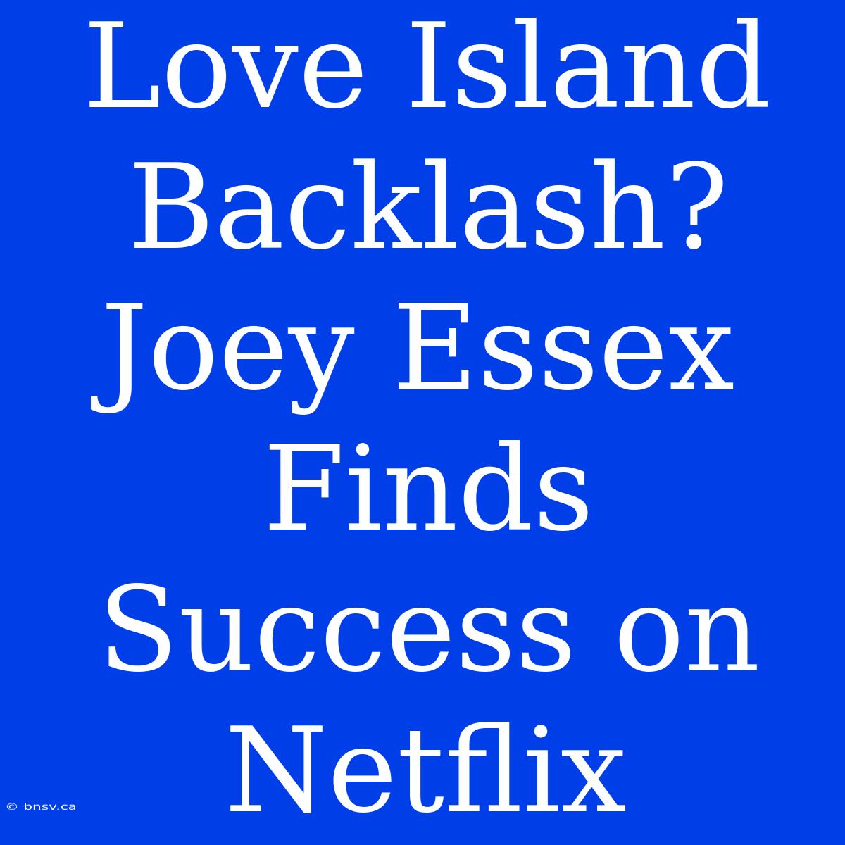 Love Island Backlash? Joey Essex Finds Success On Netflix