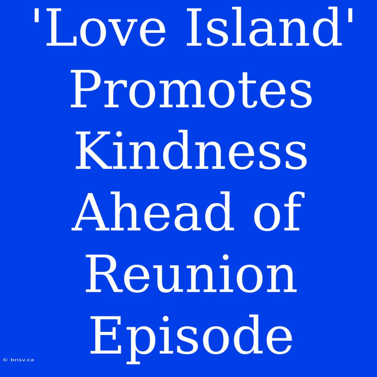 'Love Island' Promotes Kindness Ahead Of Reunion Episode