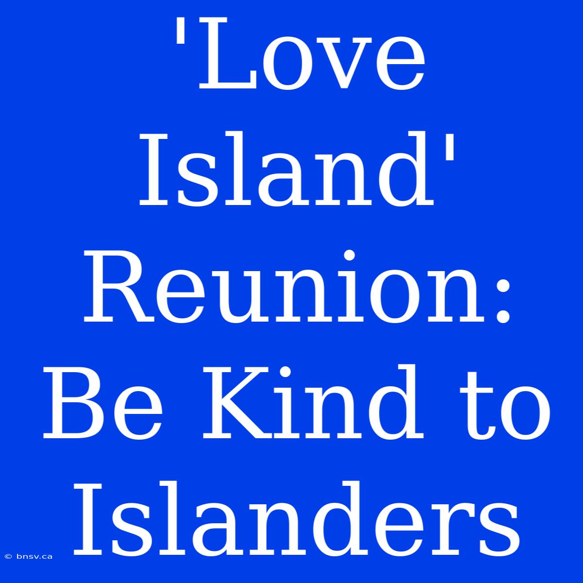 'Love Island'  Reunion: Be Kind To Islanders