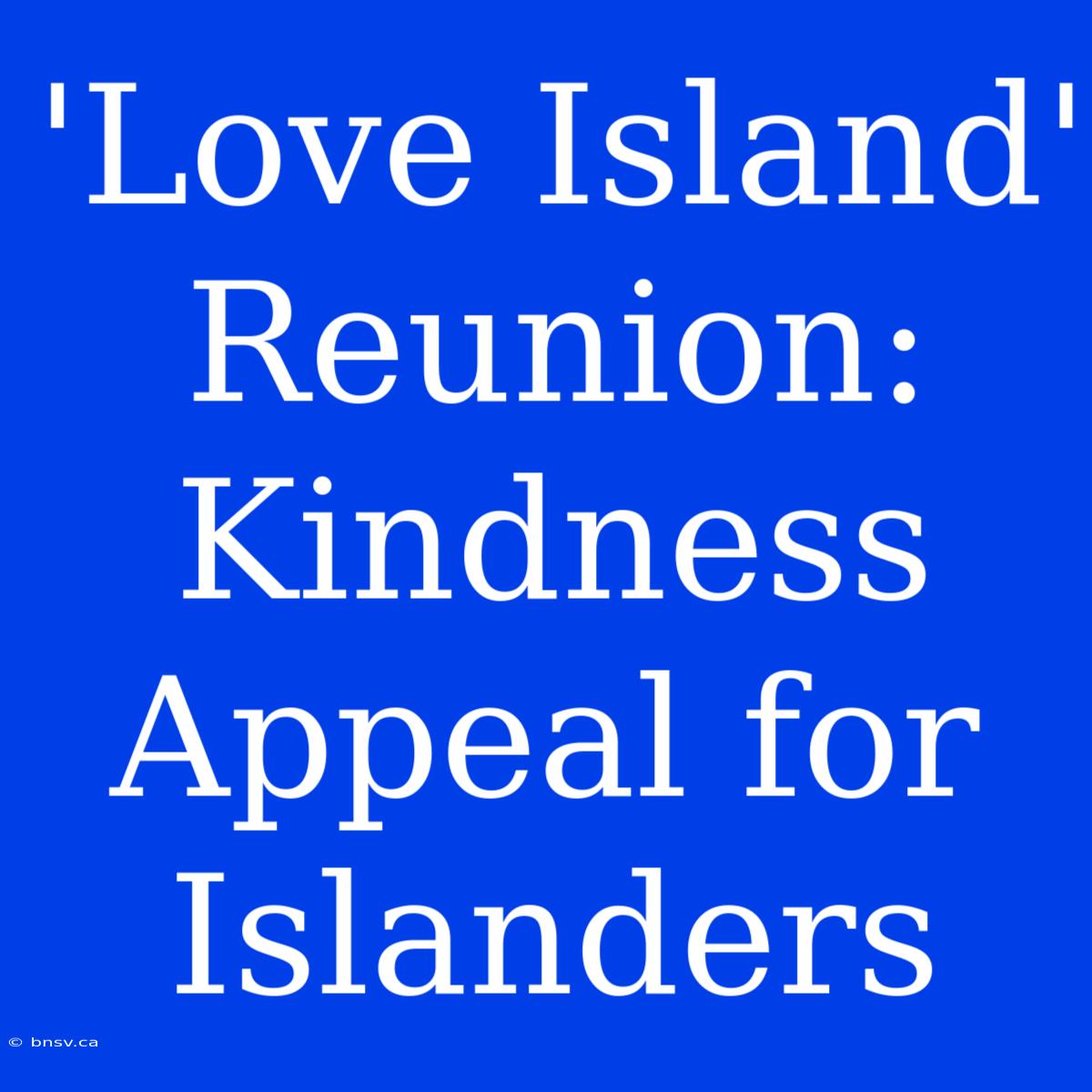 'Love Island' Reunion: Kindness Appeal For Islanders