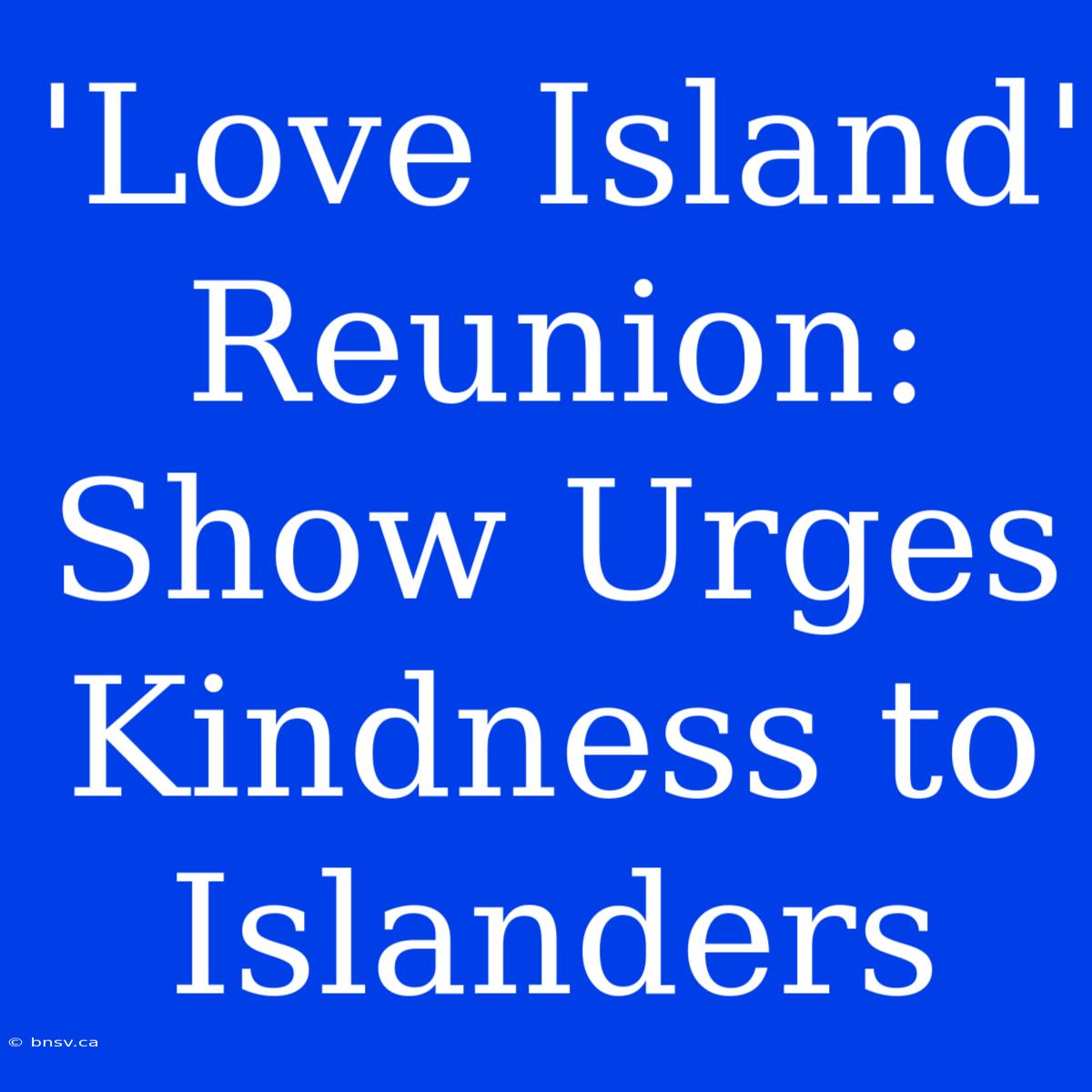 'Love Island' Reunion: Show Urges Kindness To Islanders