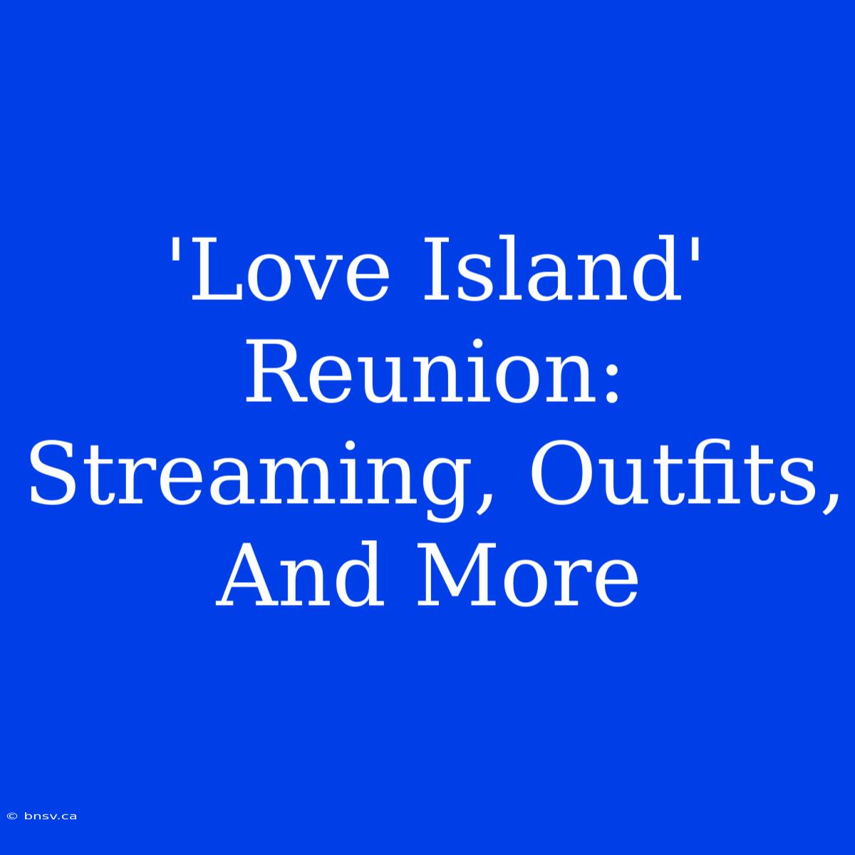 'Love Island' Reunion:  Streaming, Outfits, And More