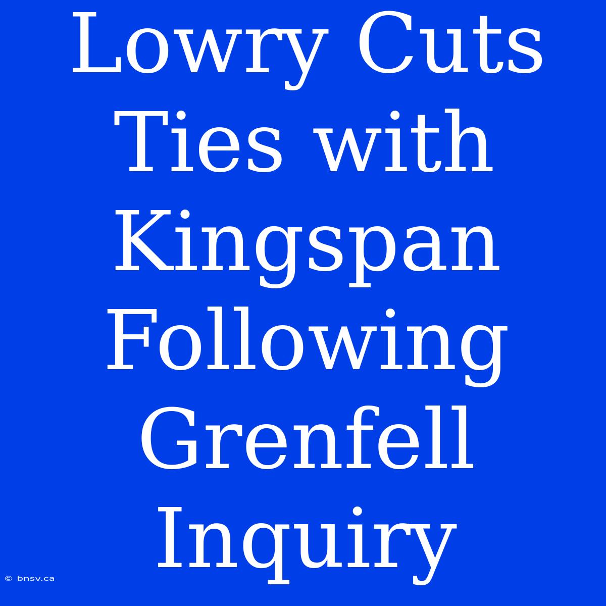 Lowry Cuts Ties With Kingspan Following Grenfell Inquiry