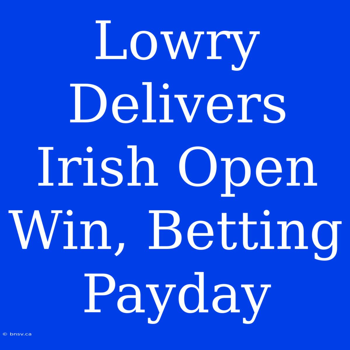 Lowry Delivers Irish Open Win, Betting Payday