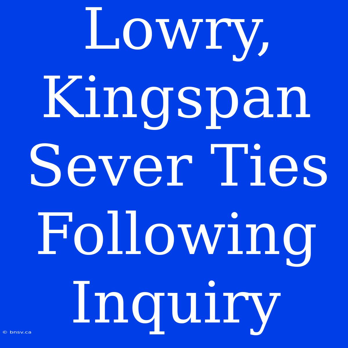 Lowry, Kingspan Sever Ties Following Inquiry