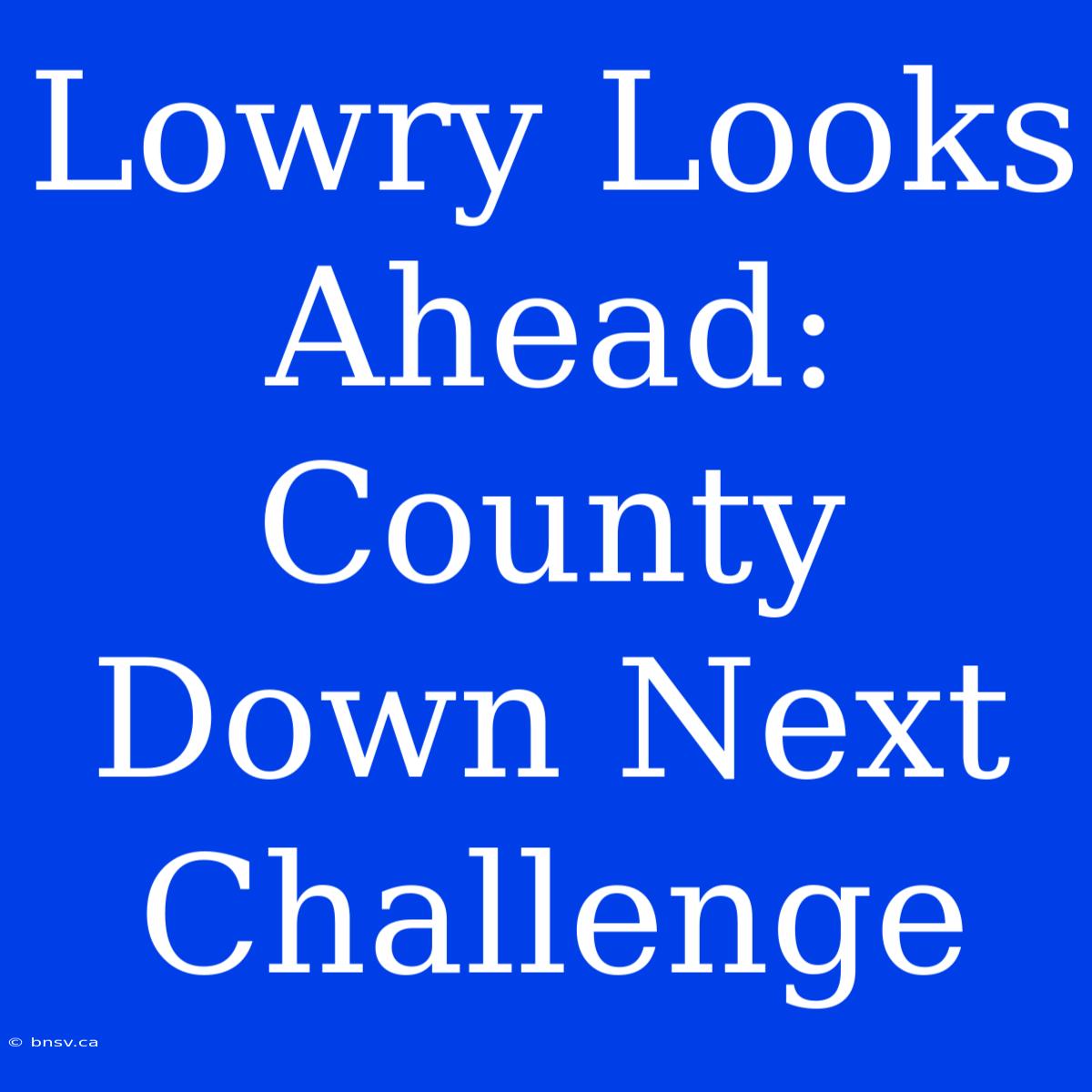 Lowry Looks Ahead: County Down Next Challenge